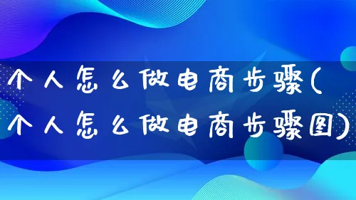 个人怎么做电商步骤(个人怎么做电商步骤图)_https://www.qujiang-marathon.com_电商资讯_第1张