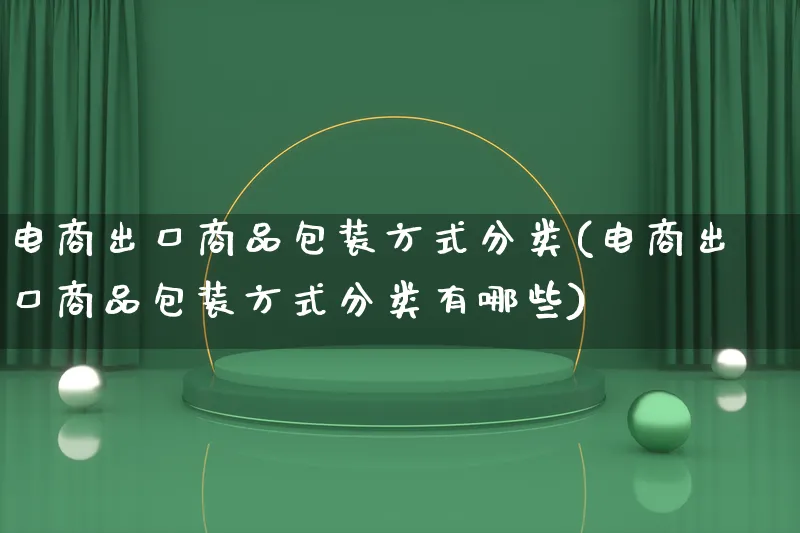 电商出口商品包装方式分类(电商出口商品包装方式分类有哪些)_https://www.qujiang-marathon.com_运营技巧_第1张