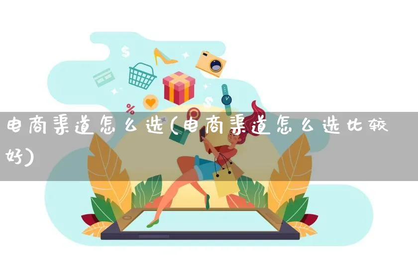 电商渠道怎么选(电商渠道怎么选比较好)_https://www.qujiang-marathon.com_市场推广_第1张