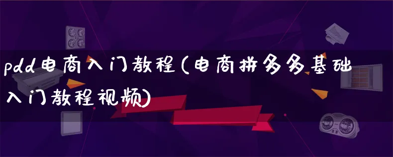 pdd电商入门教程(电商拼多多基础入门教程视频)_https://www.qujiang-marathon.com_运营技巧_第1张