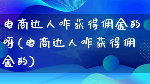 电商达人咋获得佣金的呀(电商达人咋获得佣金的)_https://www.qujiang-marathon.com_运营技巧_第1张