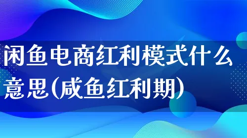 闲鱼电商红利模式什么意思(咸鱼红利期)_https://www.qujiang-marathon.com_运营技巧_第1张