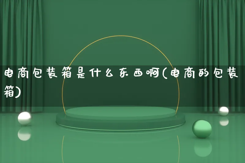 电商包装箱是什么东西啊(电商的包装箱)_https://www.qujiang-marathon.com_运营技巧_第1张