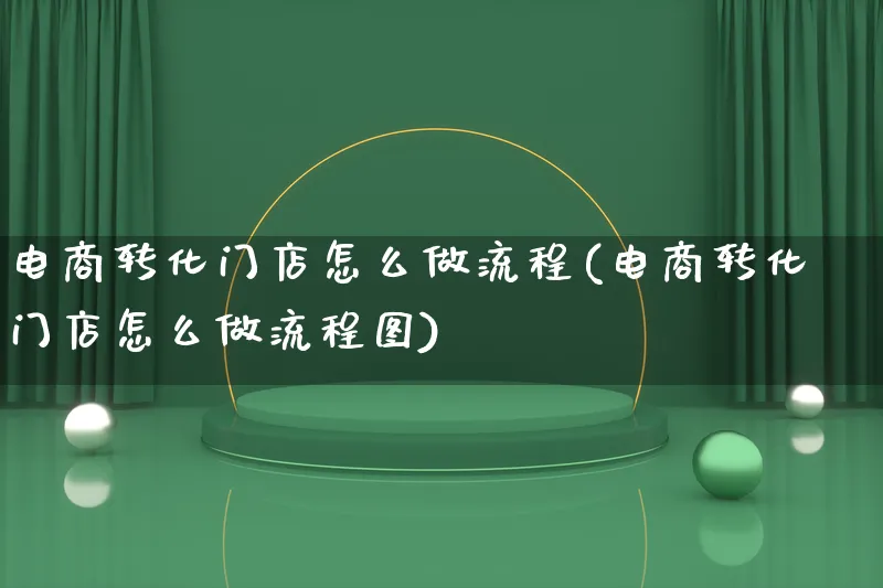 电商转化门店怎么做流程(电商转化门店怎么做流程图)_https://www.qujiang-marathon.com_电商资讯_第1张