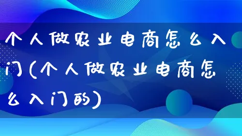 个人做农业电商怎么入门(个人做农业电商怎么入门的)_https://www.qujiang-marathon.com_营销策划_第1张