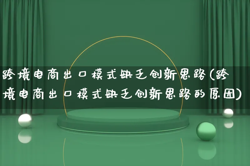 跨境电商出口模式缺乏创新思路(跨境电商出口模式缺乏创新思路的原因)_https://www.qujiang-marathon.com_运营技巧_第1张