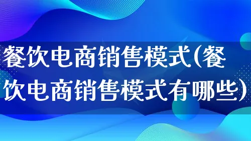 餐饮电商销售模式(餐饮电商销售模式有哪些)_https://www.qujiang-marathon.com_运营技巧_第1张