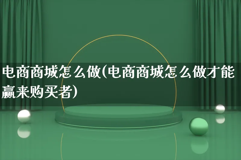 电商商城怎么做(电商商城怎么做才能赢来购买者)_https://www.qujiang-marathon.com_市场推广_第1张