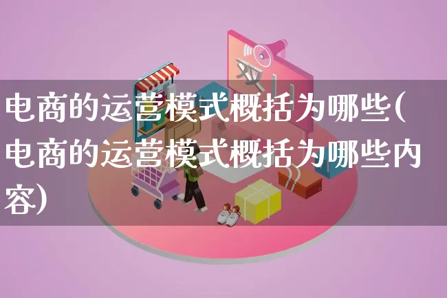 电商的运营模式概括为哪些(电商的运营模式概括为哪些内容)_https://www.qujiang-marathon.com_运营技巧_第1张