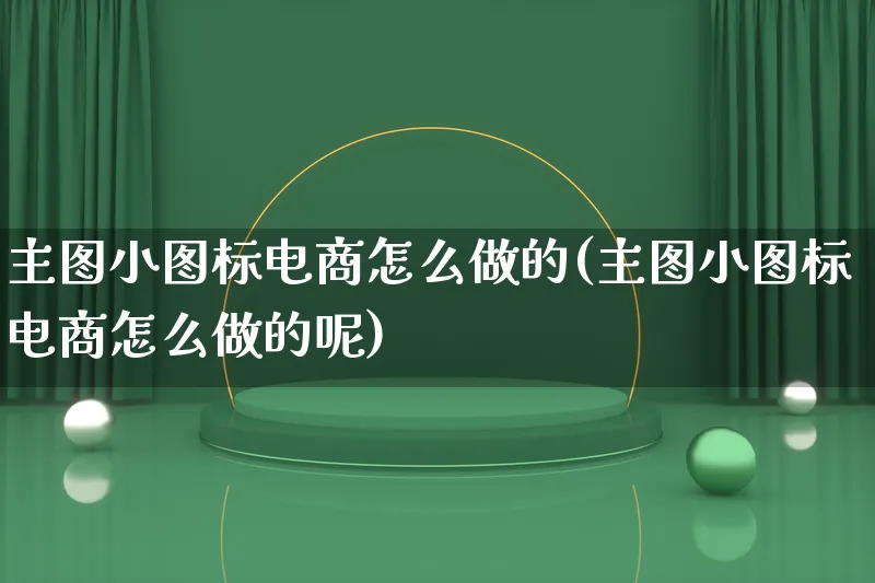 主图小图标电商怎么做的(主图小图标电商怎么做的呢)_https://www.qujiang-marathon.com_电商资讯_第1张