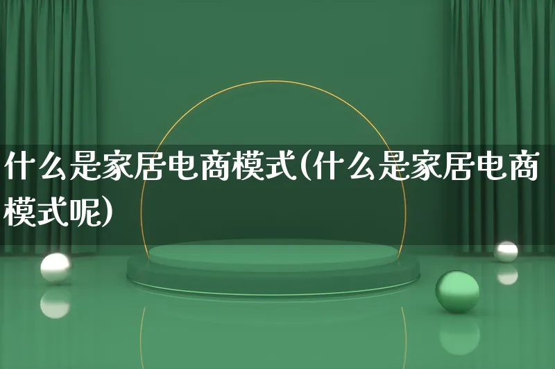 什么是家居电商模式(什么是家居电商模式呢)_https://www.qujiang-marathon.com_运营技巧_第1张