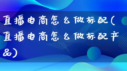 直播电商怎么做标配(直播电商怎么做标配产品)_https://www.qujiang-marathon.com_电商资讯_第1张