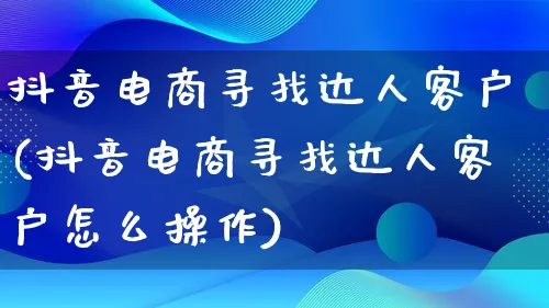 抖音电商寻找达人客户(抖音电商寻找达人客户怎么操作)_https://www.qujiang-marathon.com_运营技巧_第1张