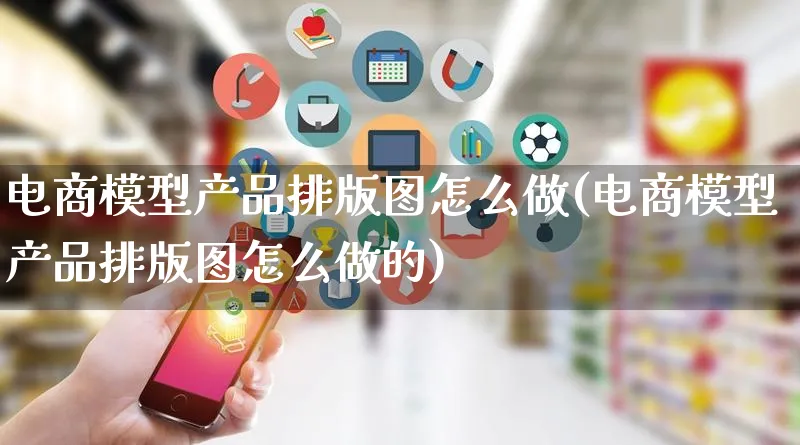 电商模型产品排版图怎么做(电商模型产品排版图怎么做的)_https://www.qujiang-marathon.com_电商资讯_第1张