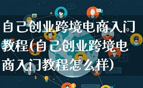 自己创业跨境电商入门教程(自己创业跨境电商入门教程怎么样)_https://www.qujiang-marathon.com_电商资讯_第1张