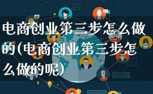 电商创业第三步怎么做的(电商创业第三步怎么做的呢)_https://www.qujiang-marathon.com_电商资讯_第1张