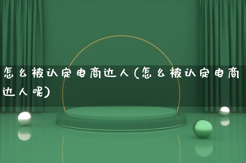 怎么被认定电商达人(怎么被认定电商达人呢)_https://www.qujiang-marathon.com_运营技巧_第1张