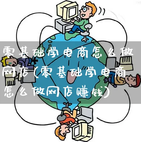 零基础学电商怎么做网店(零基础学电商怎么做网店赚钱)_https://www.qujiang-marathon.com_运营技巧_第1张