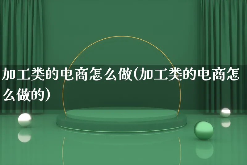 加工类的电商怎么做(加工类的电商怎么做的)_https://www.qujiang-marathon.com_营销策划_第1张