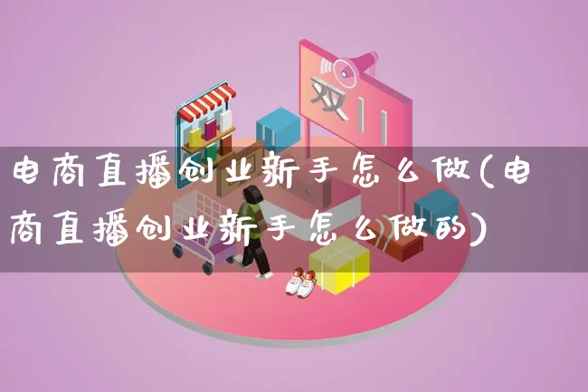 电商直播创业新手怎么做(电商直播创业新手怎么做的)_https://www.qujiang-marathon.com_电商资讯_第1张