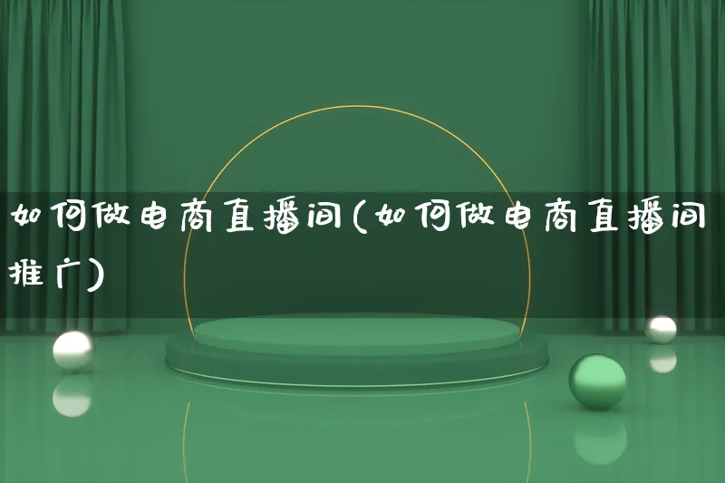 如何做电商直播间(如何做电商直播间推广)_https://www.qujiang-marathon.com_产品报表_第1张