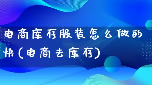 电商库存服装怎么做的快(电商去库存)_https://www.qujiang-marathon.com_电商资讯_第1张