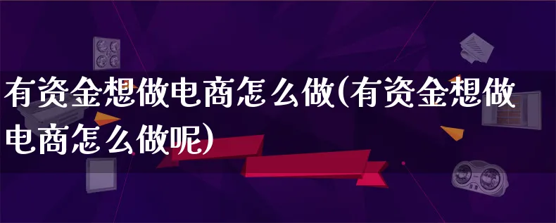 有资金想做电商怎么做(有资金想做电商怎么做呢)_https://www.qujiang-marathon.com_营销策划_第1张