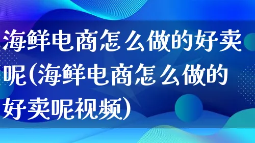 海鲜电商怎么做的好卖呢(海鲜电商怎么做的好卖呢视频)_https://www.qujiang-marathon.com_市场推广_第1张