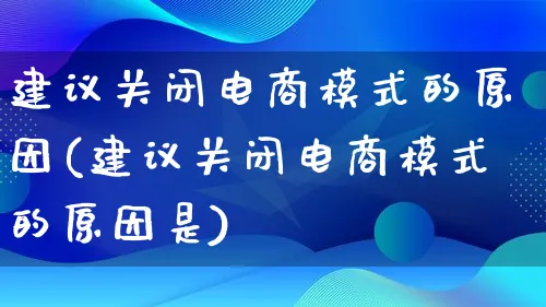 建议关闭电商模式的原因(建议关闭电商模式的原因是)_https://www.qujiang-marathon.com_运营技巧_第1张