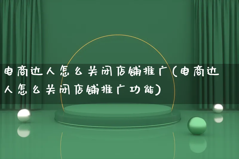 电商达人怎么关闭店铺推广(电商达人怎么关闭店铺推广功能)_https://www.qujiang-marathon.com_运营技巧_第1张