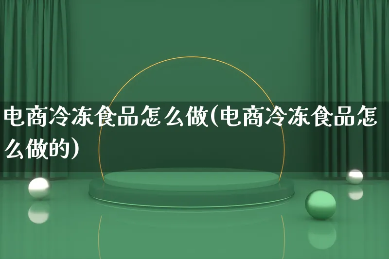 电商冷冻食品怎么做(电商冷冻食品怎么做的)_https://www.qujiang-marathon.com_营销策划_第1张