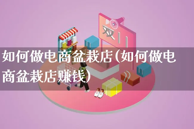 如何做电商盆栽店(如何做电商盆栽店赚钱)_https://www.qujiang-marathon.com_市场推广_第1张