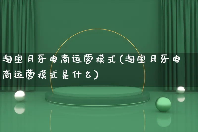 淘宝月牙电商运营模式(淘宝月牙电商运营模式是什么)_https://www.qujiang-marathon.com_运营技巧_第1张