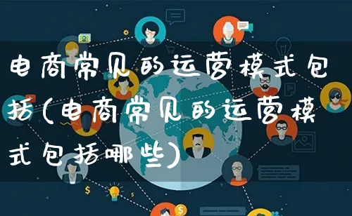 电商常见的运营模式包括(电商常见的运营模式包括哪些)_https://www.qujiang-marathon.com_运营技巧_第1张