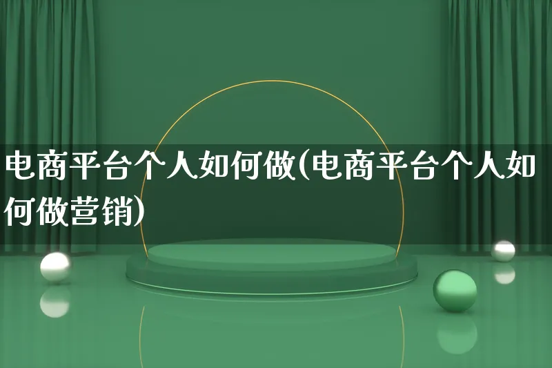 电商平台个人如何做(电商平台个人如何做营销)_https://www.qujiang-marathon.com_市场推广_第1张