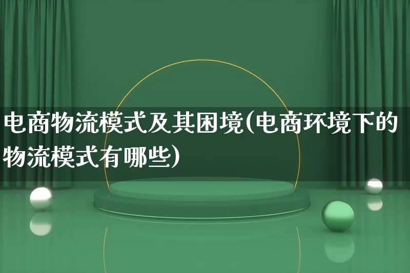 电商物流模式及其困境(电商环境下的物流模式有哪些)_https://www.qujiang-marathon.com_物流_第1张