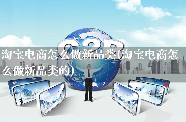 淘宝电商怎么做新品类(淘宝电商怎么做新品类的)_https://www.qujiang-marathon.com_运营技巧_第1张