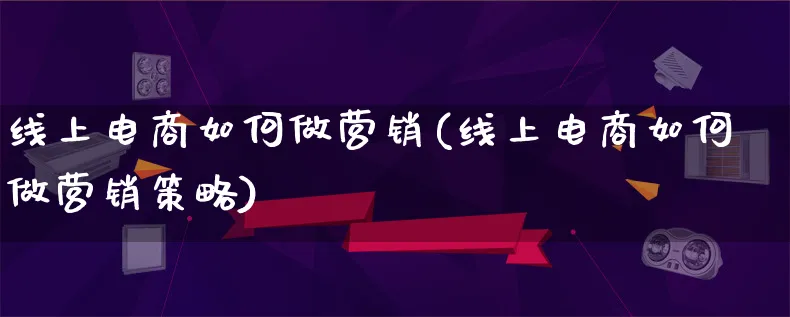 线上电商如何做营销(线上电商如何做营销策略)_https://www.qujiang-marathon.com_运营技巧_第1张