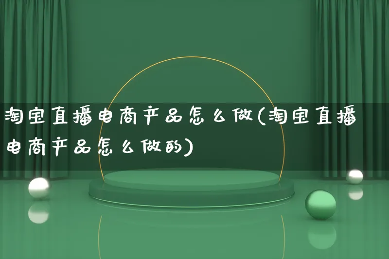 淘宝直播电商产品怎么做(淘宝直播电商产品怎么做的)_https://www.qujiang-marathon.com_产品报表_第1张