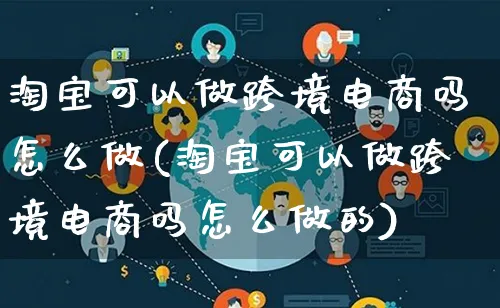 淘宝可以做跨境电商吗怎么做(淘宝可以做跨境电商吗怎么做的)_https://www.qujiang-marathon.com_电商资讯_第1张