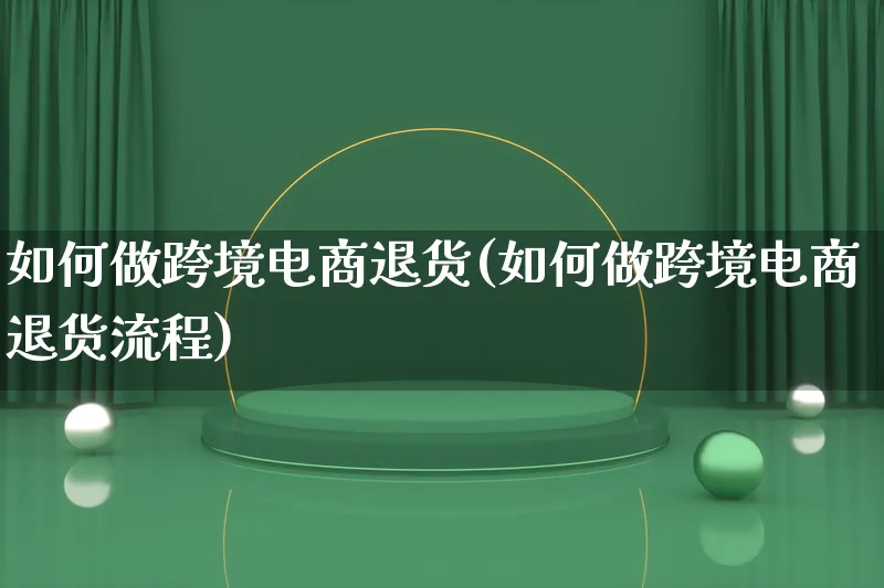 如何做跨境电商退货(如何做跨境电商退货流程)_https://www.qujiang-marathon.com_电商资讯_第1张