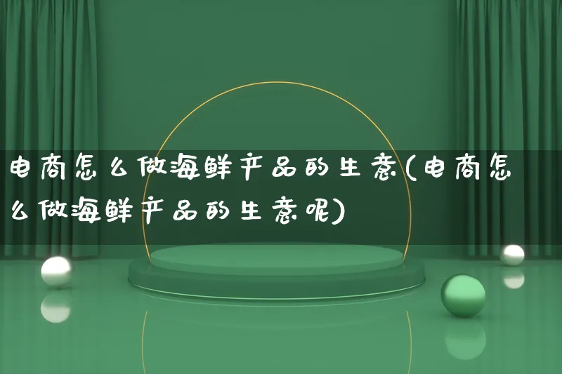 电商怎么做海鲜产品的生意(电商怎么做海鲜产品的生意呢)_https://www.qujiang-marathon.com_产品报表_第1张