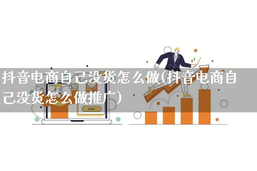 抖音电商自己没货怎么做(抖音电商自己没货怎么做推广)_https://www.qujiang-marathon.com_市场推广_第1张