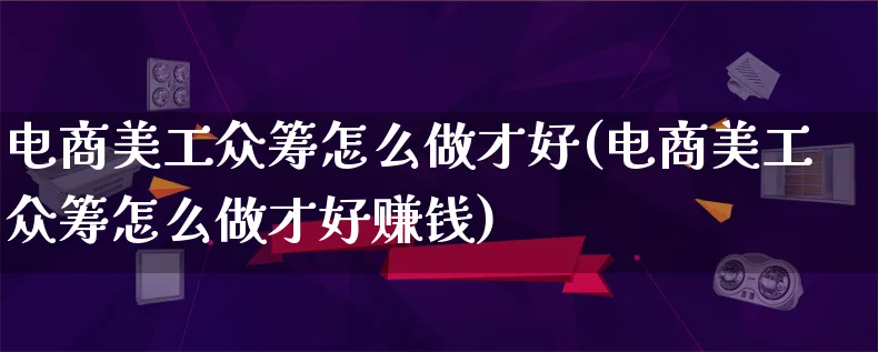 电商美工众筹怎么做才好(电商美工众筹怎么做才好赚钱)_https://www.qujiang-marathon.com_电商资讯_第1张