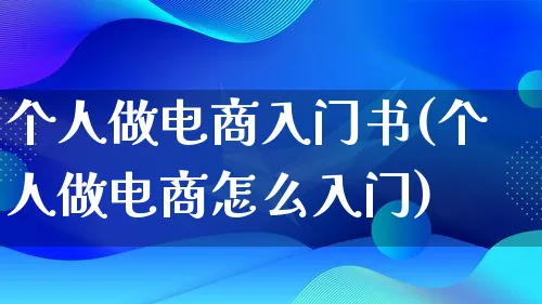 个人做电商入门书(个人做电商怎么入门)_https://www.qujiang-marathon.com_电商资讯_第1张