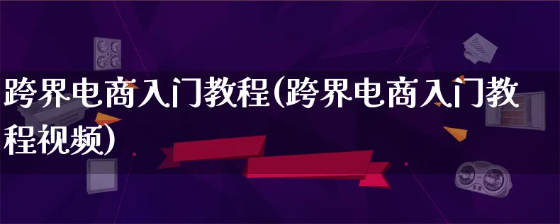 跨界电商入门教程(跨界电商入门教程视频)_https://www.qujiang-marathon.com_营销策划_第1张