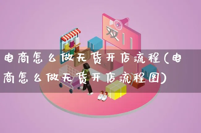 电商怎么做无货开店流程(电商怎么做无货开店流程图)_https://www.qujiang-marathon.com_电商资讯_第1张