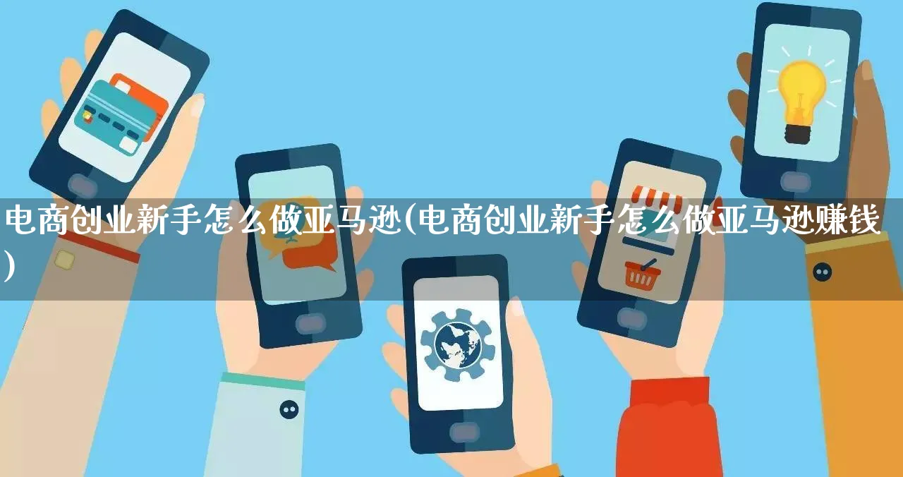 电商创业新手怎么做亚马逊(电商创业新手怎么做亚马逊赚钱)_https://www.qujiang-marathon.com_营销策划_第1张