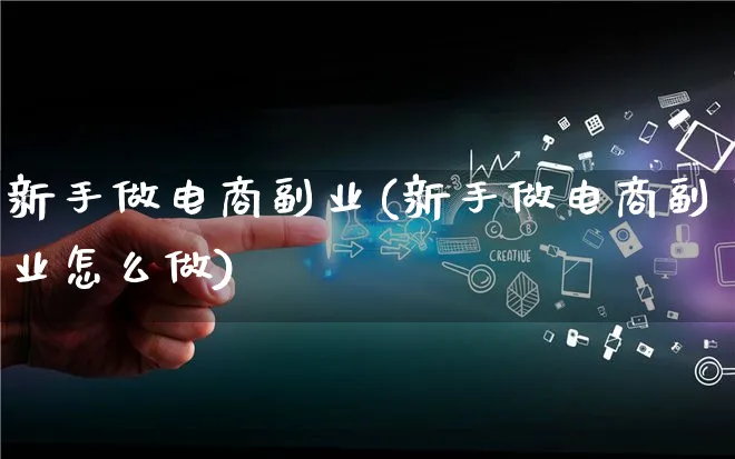 新手做电商副业(新手做电商副业怎么做)_https://www.qujiang-marathon.com_电商资讯_第1张