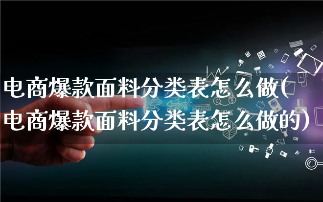 电商爆款面料分类表怎么做(电商爆款面料分类表怎么做的)_https://www.qujiang-marathon.com_电商资讯_第1张